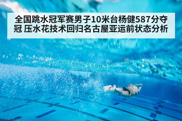 全国跳水冠军赛男子10米台杨健587分夺冠 压水花技术回归名古屋亚运前状态分析