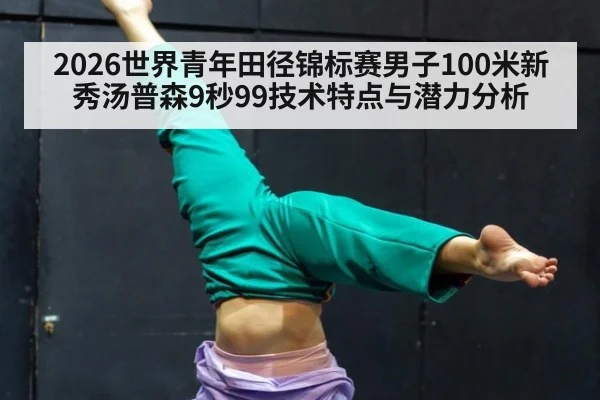 2026世界青年田径锦标赛男子100米新秀汤普森9秒99技术特点与潜力分析