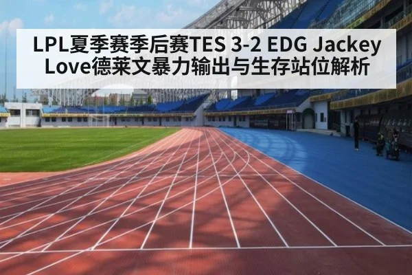 LPL夏季赛季后赛TES 3-2 EDG JackeyLove德莱文暴力输出与生存站位解析