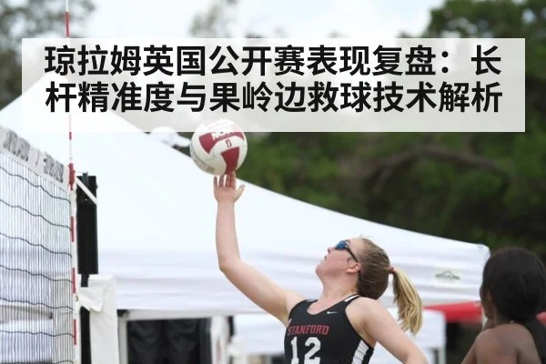 琼拉姆英国公开赛表现复盘:长杆精准度与果岭边救球技术解析