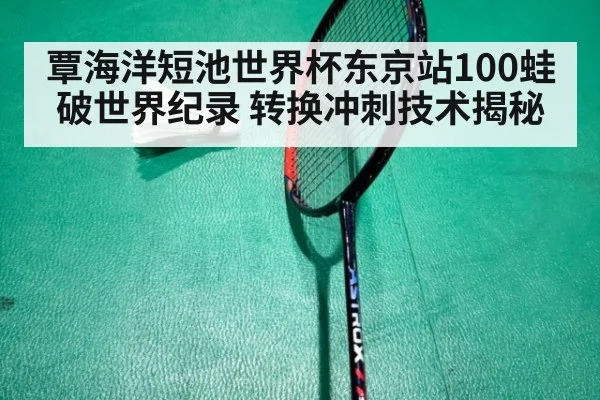 覃海洋短池世界杯东京站100蛙破世界纪录 转换冲刺技术揭秘