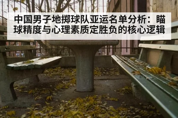 中国男子地掷球队亚运名单分析：瞄球精度与心理素质定胜负的核心逻辑