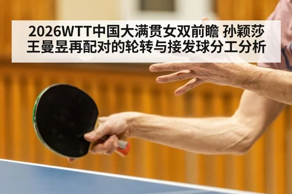 2026WTT中国大满贯女双前瞻 孙颖莎王曼昱再配对的轮转与接发球分工分析