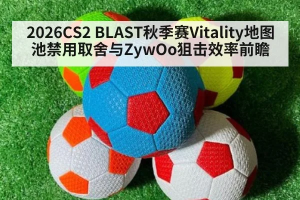 2026CS2 BLAST秋季赛Vitality地图池禁用取舍与ZywOo狙击效率前瞻