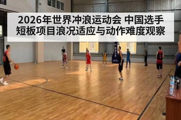 2026年世界冲浪运动会 中国选手短板项目浪况适应与动作难度观察