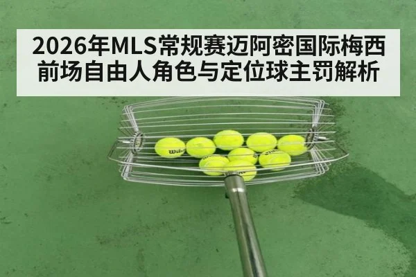2026年MLS常规赛迈阿密国际梅西前场自由人角色与定位球主罚解析