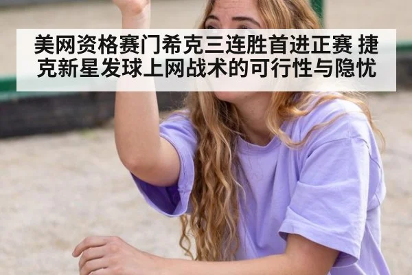 美网资格赛门希克三连胜首进正赛 捷克新星发球上网战术的可行性与隐忧
