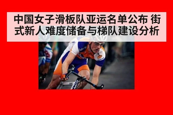 中国女子滑板队亚运名单公布 街式新人难度储备与梯队建设分析