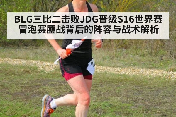 BLG三比二击败JDG晋级S16世界赛 冒泡赛鏖战背后的阵容与战术解析