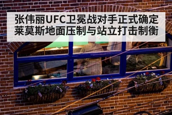 张伟丽UFC卫冕战对手正式确定 莱莫斯地面压制与站立打击制衡