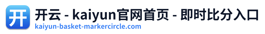 开云 - kaiyun官网首页 - 即时比分入口 Logo
